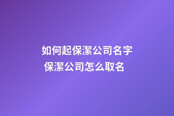 如何起保潔公司名字 保潔公司怎么取名-第1張-公司起名-玄機派